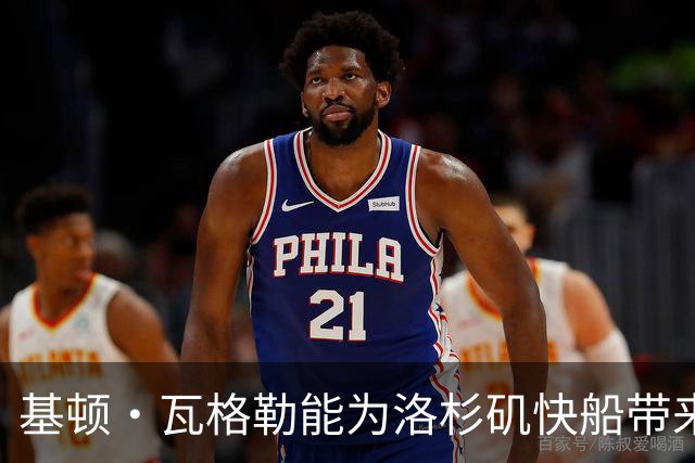 基顿·瓦格勒能为洛杉矶快船带来怎样的战力补充与长远价值