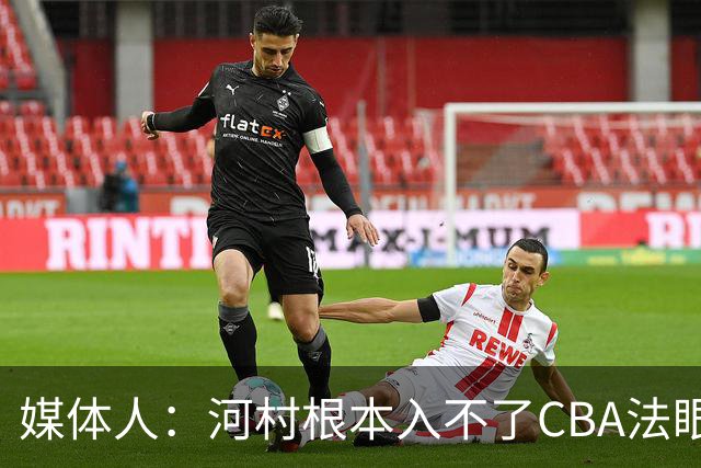 媒体人：河村根本入不了CBA法眼 除非有球队像签JCole那样搞噱头