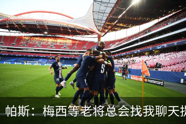 帕斯：梅西等老将总会找我聊天提很多建议，告诉我只要做自己就好