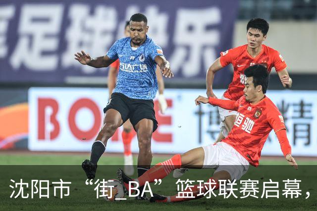 沈阳市“街 BA”篮球联赛启幕，给中国男篮加油鼓劲！