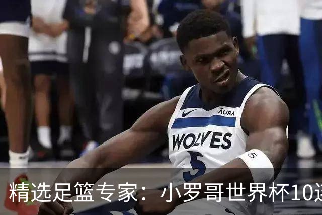 精选足篮专家：小罗哥世界杯10连红长线16中14！
