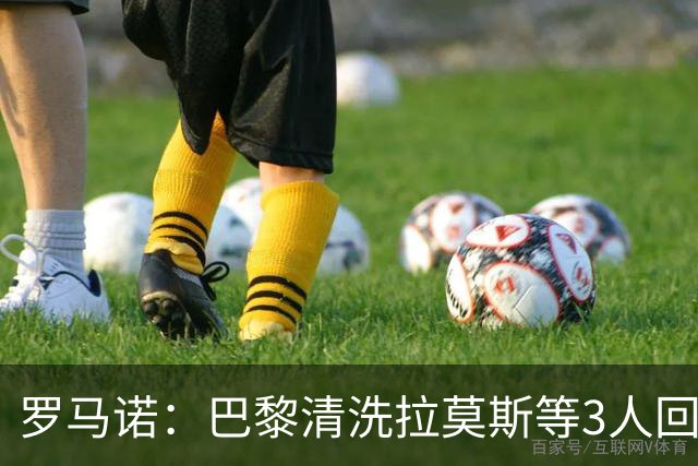 罗马诺：巴黎清洗拉莫斯等3人回笼资金，还在秘密引进一名中后卫