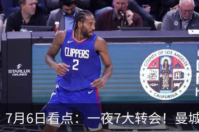 7月6日看点：一夜7大转会！曼城1.16亿创纪录，渣叔接手德国队，英超意甲西甲大洗牌